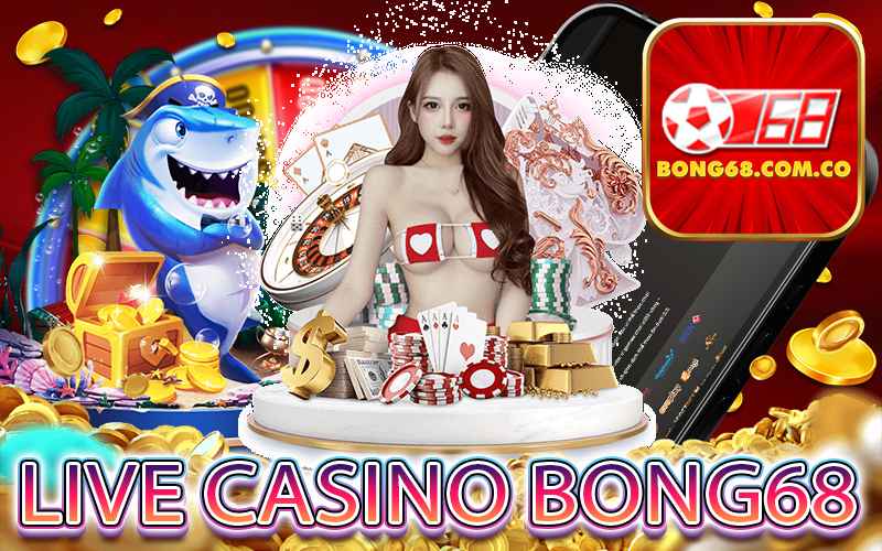 Live Casino Bong68 Sân chơi cá cược đăng cấp nhất 2024